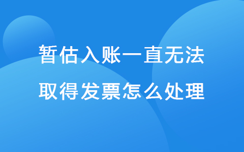 暂估入账一直无法取得发票怎么处理