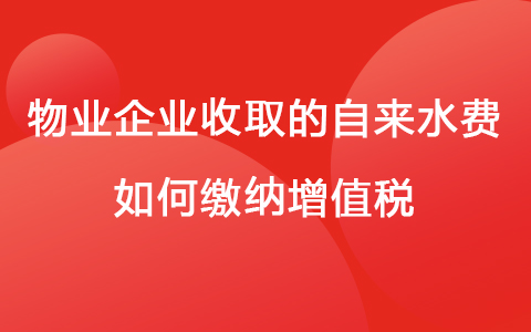 物业企业收取的自来水费如何缴纳增值税