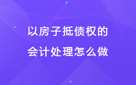 以房子抵债权的会计处理怎么做