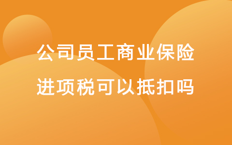 公司员工商业保险进项税可以抵扣吗