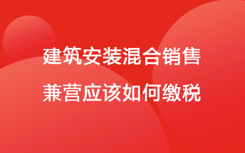 建筑安装混合销售兼营应该如何缴税