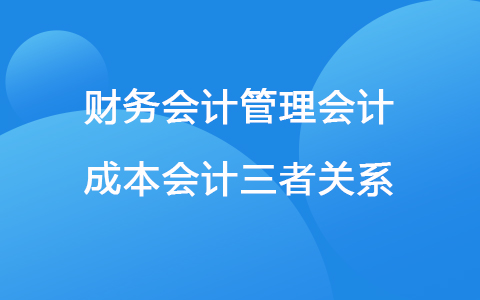 财务会计管理会计成本会计三者关系