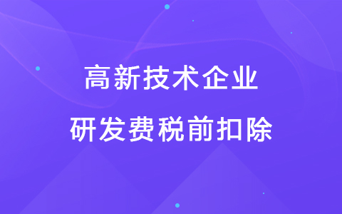 高新技术企业研发费税前扣除