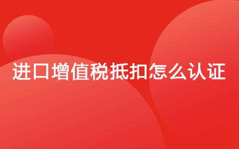 进口增值税抵扣怎么认证