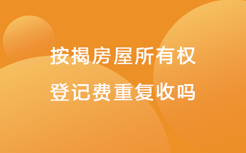 按揭房屋所有权登记费重复收吗
