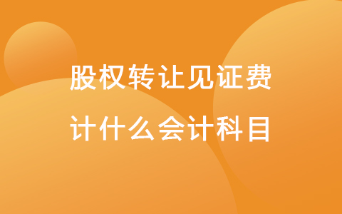 股权转让见证费计什么会计科目