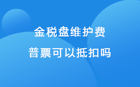 金税盘维护费普票可以抵扣吗