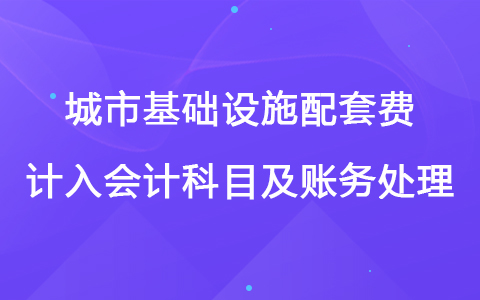 城市基础设施配套费计入会计科目及账务处理