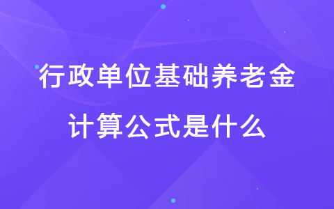 行政单位基础养老金计算公式是什么