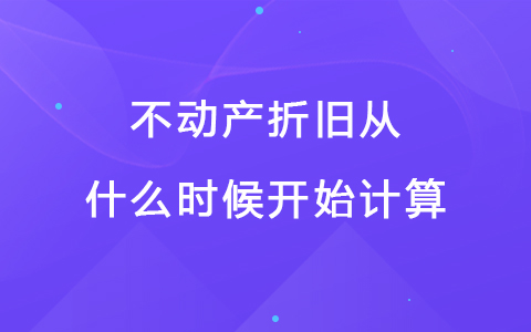 不动产折旧从什么时候开始计算