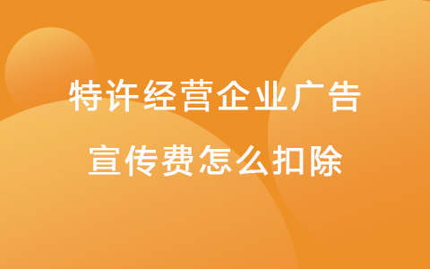 特许经营企业广告宣传费怎么扣除