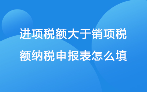 进项税额大于销项税额纳税申报表怎么填