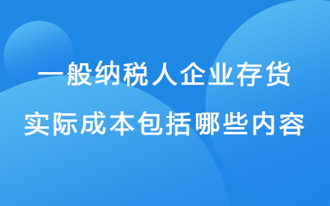 一般纳税人企业存货实际成本包括哪些内容