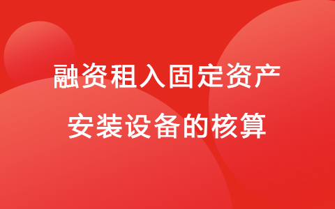 融资租入固定资产安装设备的核算