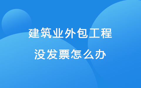 建筑业外包工程没发票怎么办