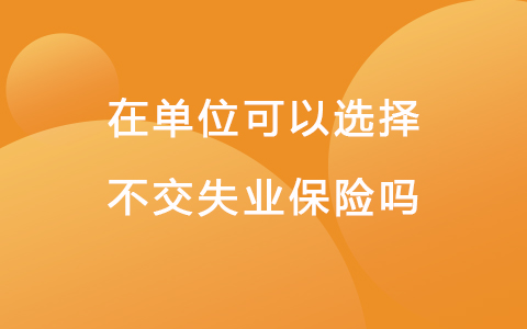 在单位可以选择不交失业保险吗