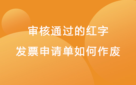 审核通过的红字发票申请单如何作废