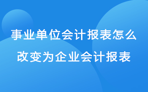 事业单位会计报表怎么改变为企业会计报表