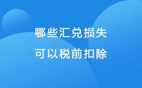 哪些汇兑损失可以税前扣除