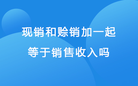 现销和赊销加一起等于销售收入吗