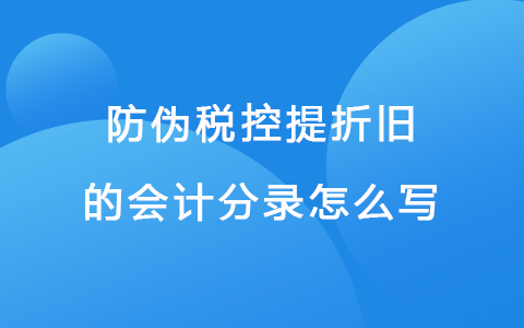 防伪税控提折旧的会计分录怎么写