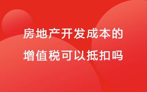 房地产开发成本的增值税可以抵扣吗
