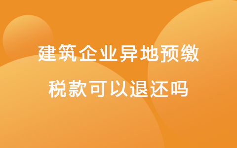 建筑企业异地预缴税款可以退还吗