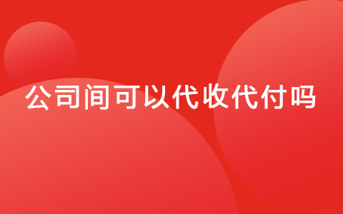 公司间可以代收代付吗