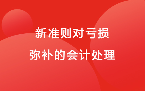 新准则对亏损弥补的会计处理