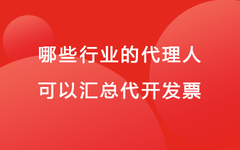 哪些行业的代理人可以汇总代开发票