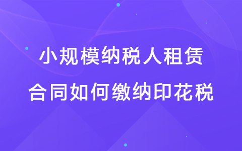 小规模纳税人租赁合同如何缴纳印花税