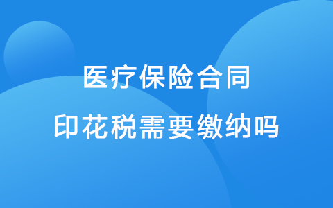 医疗保险合同印花税需要缴纳吗