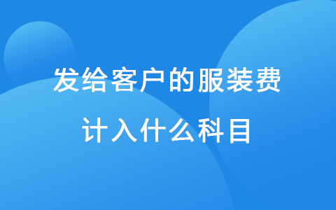 发给客户的服装费计入什么科目