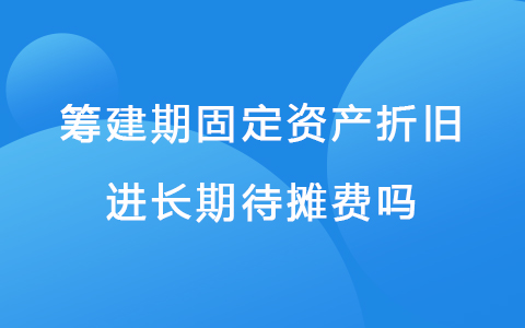 筹建期固定资产折旧进长期待摊费吗