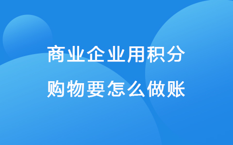 商业企业用积分购物要怎么做账