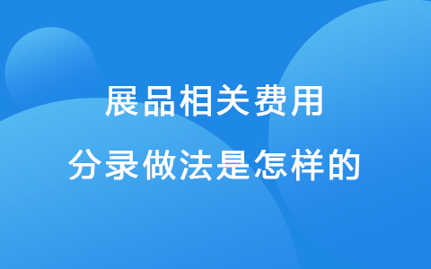 展品相关费用分录做法是怎样的