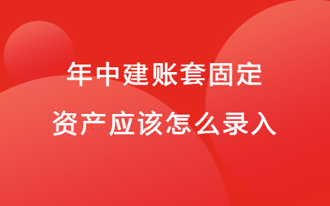 年中建账套固定资产应该怎么录入
