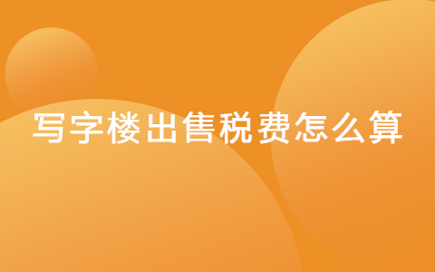 写字楼出售税费怎么算