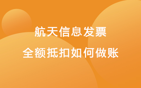 航天信息发票全额抵扣如何做账