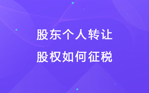 股东个人转让股权如何征税