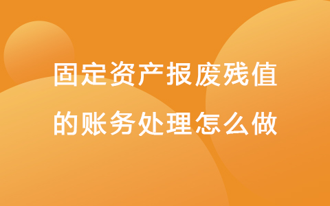 固定资产报废残值的账务处理怎么做