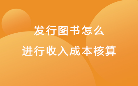 发行图书怎么进行收入成本核算