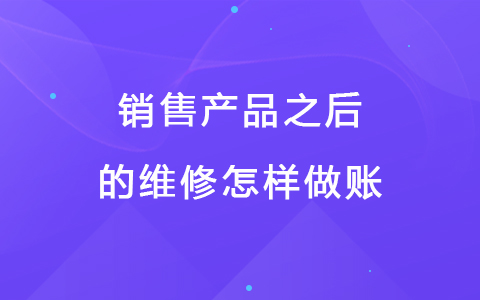 销售产品之后的维修怎样做账