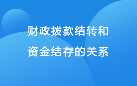 ​财政拨款结转和资金结存的关系