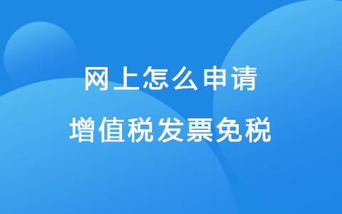 网上怎么申请增值税发票免税