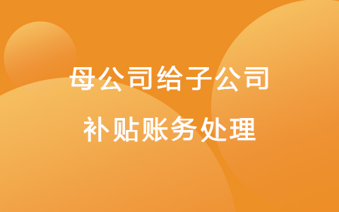 母公司给子公司补贴账务处理