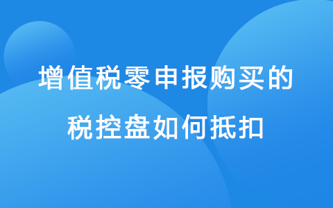 增值税零申报购买的税控盘如何抵扣