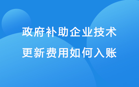 政府补助企业技术更新费用如何入账