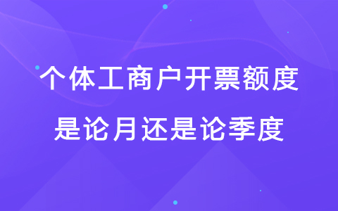 个体工商户开票额度是论月还是论季度