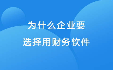 为什么企业要选择用财务软件